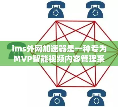 ims外网加速器是一种专为MVP智能视频内容管理系统(ims)设计的外网加速工具,旨在提升ims在无网络环境下的运行效率。以下是关于ims外网加速器的详细内容 ims外网加速器是一种专为MVP智能视频内容管理系统(ims)设计的外网加速工具,旨在提升ims在无网络环境下的运行效率。以下是关于ims外网加速器的详细内容