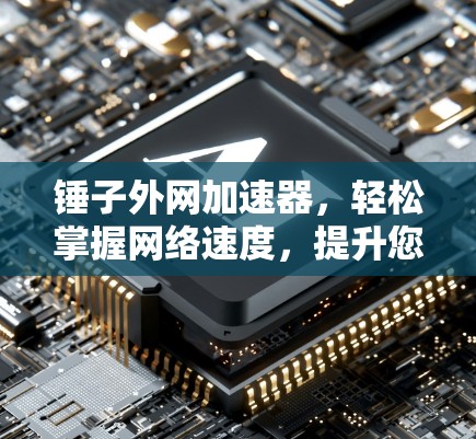 锤子外网加速器,轻松掌握网络速度,提升您的通信效率 锤子外网加速器,轻松掌握网络速度,提升您的通信效率