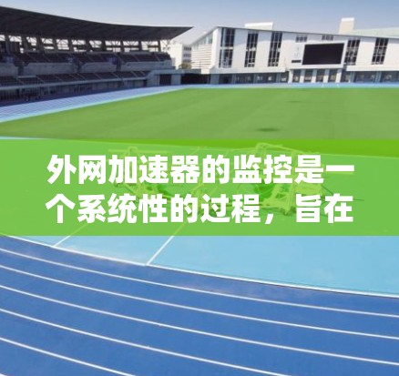 外网加速器的监控是一个系统性的过程，旨在了解其性能、优化使用方式。以下是一个详细的步骤指南，帮助你有效地监控和管理外网加速器