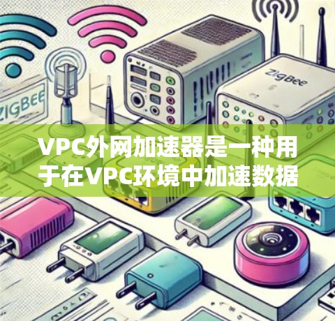 VPC外网加速器是一种用于在VPC环境中加速数据传输的工具,适用于通过物理连接或网络连接到VPC服务器的设备。以下是详细的使用指南和步骤 VPC外网加速器是一种用于在VPC环境中加速数据传输的工具,适用于通过物理连接或网络连接到VPC服务器的设备。以下是详细的使用指南和步骤
