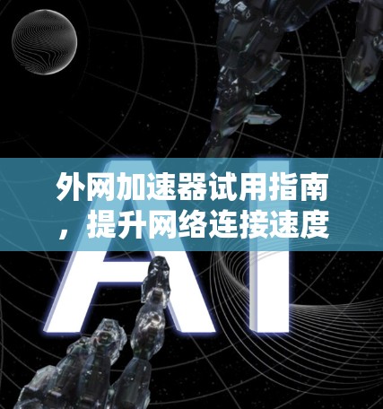 外网加速器试用指南,提升网络连接速度的高效解决方案 外网加速器试用指南,提升网络连接速度的高效解决方案
