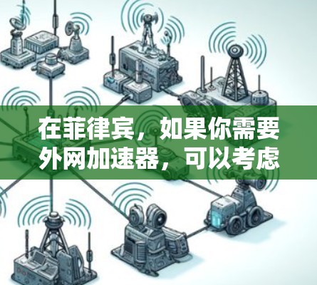 在菲律宾,如果你需要外网加速器,可以考虑以下几种解决方案 在菲律宾,如果你需要外网加速器,可以考虑以下几种解决方案