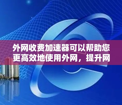 外网收费加速器可以帮助您更高效地使用外网,提升网络速度和用户体验。以下是一些常见外网收费加速器的推荐方式 外网收费加速器可以帮助您更高效地使用外网,提升网络速度和用户体验。以下是一些常见外网收费加速器的推荐方式