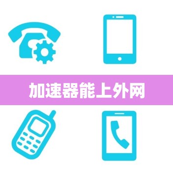 加速器能上外网 加速器能上外网