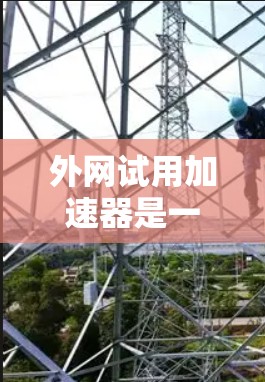 外网试用加速器是一种帮助用户在试用期内快速连接外网的工具。以下是一些推荐的外网试用加速器和相关注意事项 外网试用加速器是一种帮助用户在试用期内快速连接外网的工具。以下是一些推荐的外网试用加速器和相关注意事项