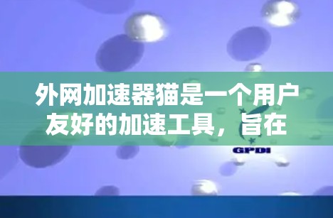 外网加速器猫是一个用户友好的加速工具，旨在帮助用户在网速较慢时更快连接到外部互联网。以下是关于它的详细分析