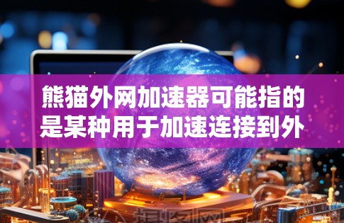熊猫外网加速器可能指的是某种用于加速连接到外部网络的工具,具体含义可能因上下文而异。以下是一些可能的解释和解决方案 熊猫外网加速器可能指的是某种用于加速连接到外部网络的工具,具体含义可能因上下文而异。以下是一些可能的解释和解决方案