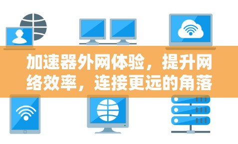 加速器外网体验,提升网络效率,连接更远的角落 加速器外网体验,提升网络效率,连接更远的角落