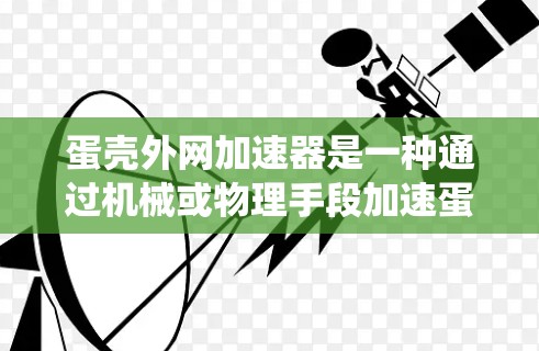 蛋壳外网加速器是一种通过机械或物理手段加速蛋壳成熟的技术装置,通常通过加热、搅拌等方法提高蛋壳的成熟速度。以下是对该技术的系统总结和详细说明 蛋壳外网加速器是一种通过机械或物理手段加速蛋壳成熟的技术装置,通常通过加热、搅拌等方法提高蛋壳的成熟速度。以下是对该技术的系统总结和详细说明