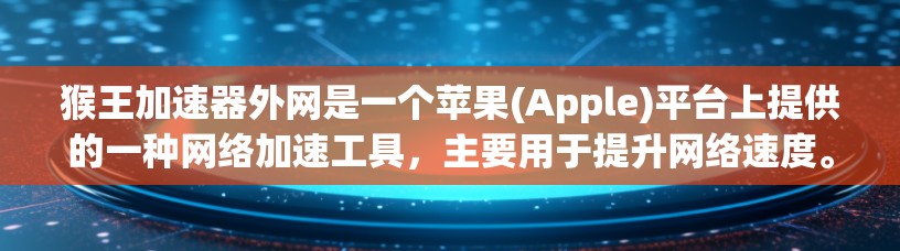 猴王加速器外网是一个苹果(Apple)平台上提供的一种网络加速工具,主要用于提升网络速度。以下是对该工具的详细介绍 猴王加速器外网是一个苹果(Apple)平台上提供的一种网络加速工具,主要用于提升网络速度。以下是对该工具的详细介绍