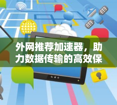 外网推荐加速器,助力数据传输的高效保障 外网推荐加速器,助力数据传输的高效保障