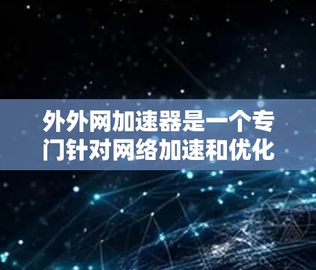 外外网加速器是一个专门针对网络加速和优化的工具,旨在帮助用户更好地访问互联网,减少网络延迟和广告资源的使用。以下是一些关于外外网加速器的功能和使用方法 外外网加速器是一个专门针对网络加速和优化的工具,旨在帮助用户更好地访问互联网,减少网络延迟和广告资源的使用。以下是一些关于外外网加速器的功能和使用方法