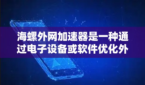 海螺外网加速器是一种通过电子设备或软件优化外网性能的装置，通常与海螺通信设备制造商相关。以下是对该产品的详细介绍