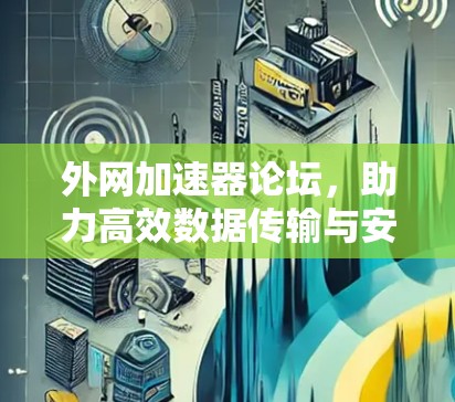 外网加速器论坛,助力高效数据传输与安全防护 外网加速器论坛,助力高效数据传输与安全防护