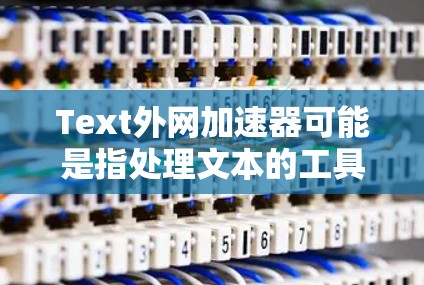 Text外网加速器可能是指处理文本的工具,比如文本编辑器、翻译工具、格式化文本工具等。以下是一些常见的文本处理工具和加速器推荐 Text外网加速器可能是指处理文本的工具,比如文本编辑器、翻译工具、格式化文本工具等。以下是一些常见的文本处理工具和加速器推荐