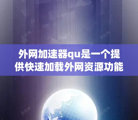 外网加速器qu是一个提供快速加载外网资源功能的工具，可以帮助用户减少网络延迟，提升使用体验。以下是一些关于qu的详细信息和建议