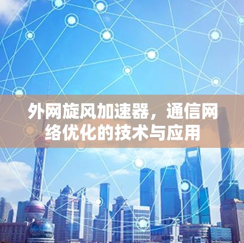 外网旋风加速器，通信网络优化的技术与应用