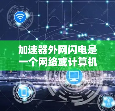 加速器外网闪电是一个网络或计算机技术术语，可能指的是使用多条加速器或快速网络连接来加速某些操作。以下是对该术语的逐步解释