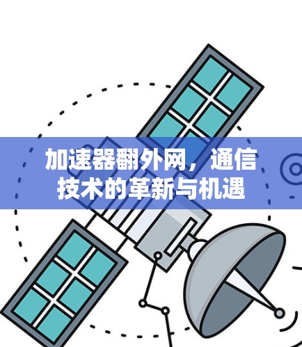加速器翻外网,通信技术的革新与机遇 加速器翻外网,通信技术的革新与机遇
