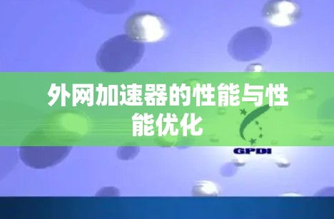 外网加速器的性能与性能优化 外网加速器的性能与性能优化
