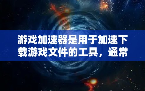 游戏加速器是用于加速下载游戏文件的工具,通常分为免费版和付费版。以下是关于游戏加速器 外网的详细信息 游戏加速器是用于加速下载游戏文件的工具,通常分为免费版和付费版。以下是关于游戏加速器 外网的详细信息