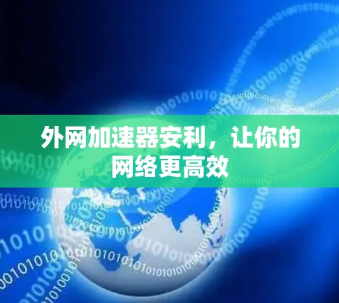 外网加速器安利,让你的网络更高效 外网加速器安利,让你的网络更高效