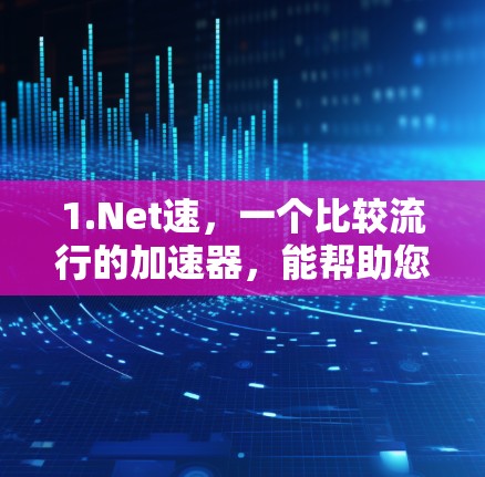 1.Net速,一个比较流行的加速器,能帮助您下载更多网站,提升整体体验 1.Net速,一个比较流行的加速器,能帮助您下载更多网站,提升整体体验