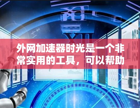 外网加速器时光是一个非常实用的工具,可以帮助用户更快地访问互联网,尤其是在访问多个网站或进行复杂操作时。以下是一些关于外网加速器时光的建议和注意事项 外网加速器时光是一个非常实用的工具,可以帮助用户更快地访问互联网,尤其是在访问多个网站或进行复杂操作时。以下是一些关于外网加速器时光的建议和注意事项