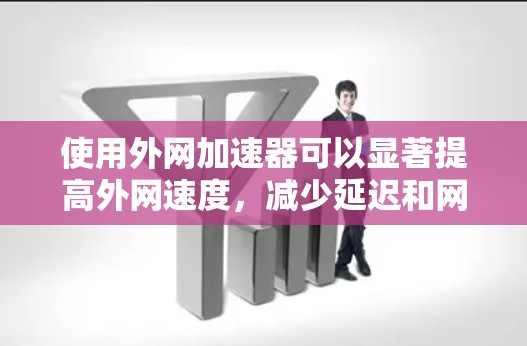 使用外网加速器可以显著提高外网速度,减少延迟和网络压力,延长使用时间,同时减少网络使用负担。以下是一步步的指导,帮助您高效使用外网加速器 使用外网加速器可以显著提高外网速度,减少延迟和网络压力,延长使用时间,同时减少网络使用负担。以下是一步步的指导,帮助您高效使用外网加速器