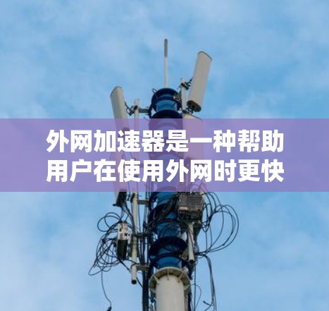 外网加速器是一种帮助用户在使用外网时更快、更安全的工具。如果您正在尝试使用外网时感到延迟或网络不稳定，外网加速器可以显著提升网络速度，减少延迟，甚至修复网络问题。以下是一些外网加速器的推荐