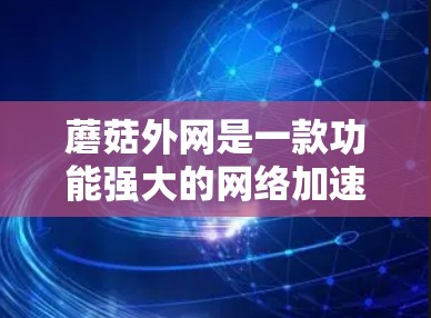 蘑菇外网是一款功能强大的网络加速器,支持多种设备,包括手机、平板、电脑等。如果你需要在不同平台上使用蘑菇外网,以下是一些推荐的工具 蘑菇外网是一款功能强大的网络加速器,支持多种设备,包括手机、平板、电脑等。如果你需要在不同平台上使用蘑菇外网,以下是一些推荐的工具