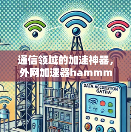 通信领域的加速神器,外网加速器hammm 通信领域的加速神器,外网加速器hammm
