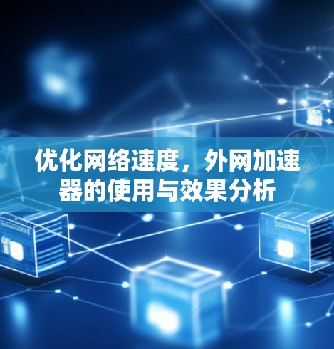 优化网络速度,外网加速器的使用与效果分析 优化网络速度,外网加速器的使用与效果分析