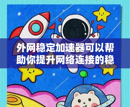 外网稳定加速器可以帮助你提升网络连接的稳定性，使你的外网使用更加流畅和可靠。以下是一些推荐的外网稳定加速器及其使用方法，供你参考