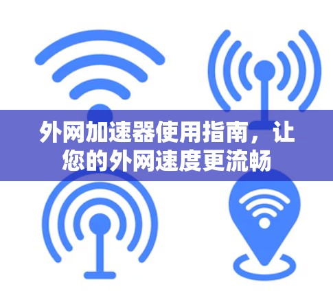 外网加速器使用指南，让您的外网速度更流畅
