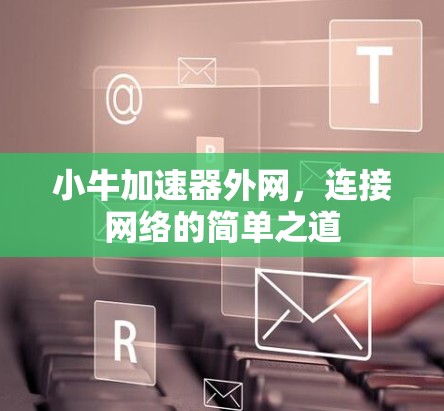 小牛加速器外网,连接网络的简单之道 小牛加速器外网,连接网络的简单之道