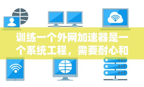 训练一个外网加速器是一个系统工程,需要耐心和细致。以下是一步步的指南,帮助您有效地训练和使用外网加速器 训练一个外网加速器是一个系统工程,需要耐心和细致。以下是一步步的指南,帮助您有效地训练和使用外网加速器