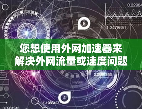 您想使用外网加速器来解决外网流量或速度问题,您可以尝试以下几种工具 您想使用外网加速器来解决外网流量或速度问题,您可以尝试以下几种工具