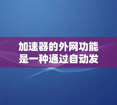 加速器的外网功能是一种通过自动发送外网流量至内部网络以提升网络性能的工具。以下是关于加速器的外网功能的详细说明 加速器的外网功能是一种通过自动发送外网流量至内部网络以提升网络性能的工具。以下是关于加速器的外网功能的详细说明