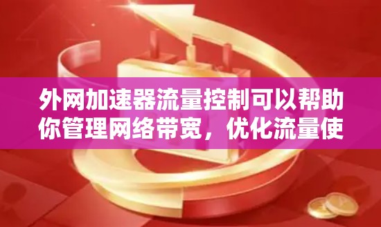 外网加速器流量控制可以帮助你管理网络带宽，优化流量使用情况。以下是一些关于外网加速器流量控制的建议