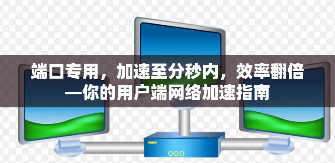 端口专用,加速至分秒内,效率翻倍—你的用户端网络加速指南 端口专用,加速至分秒内,效率翻倍—你的用户端网络加速指南