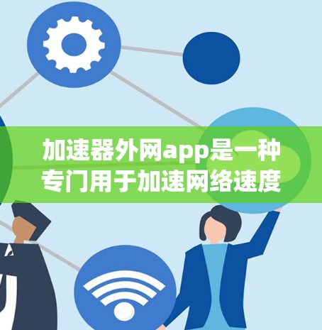 加速器外网app是一种专门用于加速网络速度的工具,通常允许用户通过设置或自动加速网站和下载。以下是一些常见的加速器外网app推荐及详细功能 加速器外网app是一种专门用于加速网络速度的工具,通常允许用户通过设置或自动加速网站和下载。以下是一些常见的加速器外网app推荐及详细功能