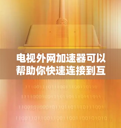 电视外网加速器可以帮助你快速连接到互联网，从而在电视上观看网络流媒体、观看视频、或进行其他需要实时网络连接的功能。以下是几个推荐的加速器，你可以根据你的需求选择