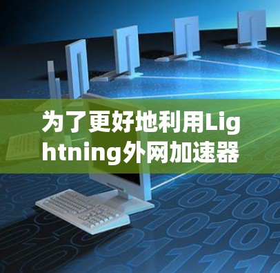 为了更好地利用Lightning外网加速器,以下是一个有条理的指南 为了更好地利用Lightning外网加速器,以下是一个有条理的指南
