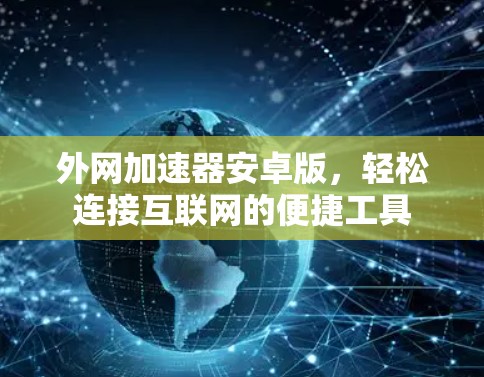 外网加速器安卓版,轻松连接互联网的便捷工具 外网加速器安卓版,轻松连接互联网的便捷工具