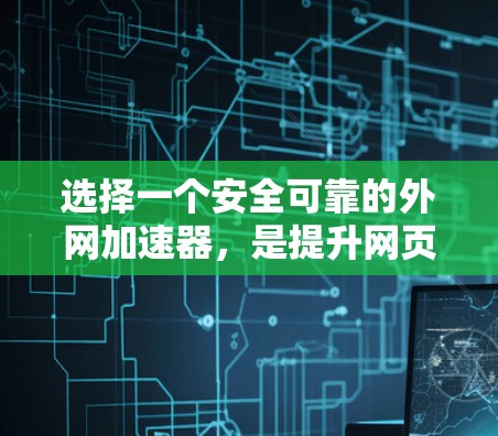 选择一个安全可靠的外网加速器,是提升网页加载速度并保护网络安全的重要步骤。以下是一些关键点,帮助你做出明智的选择 选择一个安全可靠的外网加速器,是提升网页加载速度并保护网络安全的重要步骤。以下是一些关键点,帮助你做出明智的选择