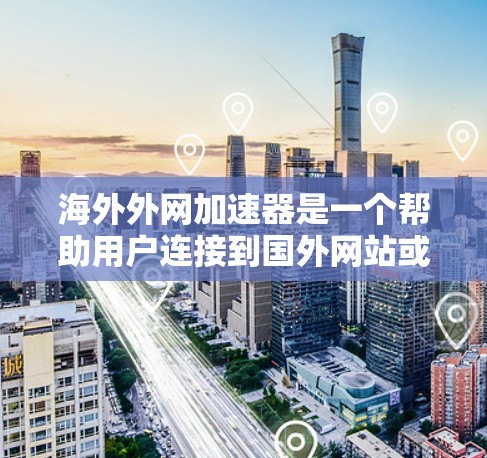 海外外网加速器是一个帮助用户连接到国外网站或设备并加速网络速度的工具。以下是根据您的需求和思考,整理出的步骤和建议 海外外网加速器是一个帮助用户连接到国外网站或设备并加速网络速度的工具。以下是根据您的需求和思考,整理出的步骤和建议