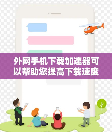 外网手机下载加速器可以帮助您提高下载速度,特别是在使用外网时。以下是一些推荐的工具,适合您使用 外网手机下载加速器可以帮助您提高下载速度,特别是在使用外网时。以下是一些推荐的工具,适合您使用