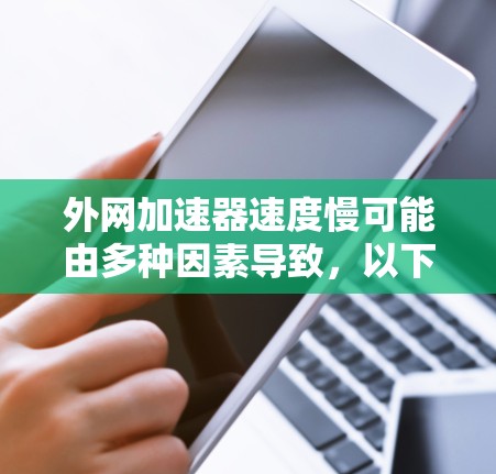 外网加速器速度慢可能由多种因素导致,以下是一些常见的原因和解决方法 外网加速器速度慢可能由多种因素导致,以下是一些常见的原因和解决方法