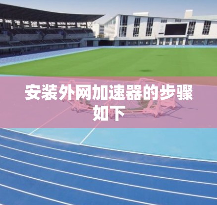 安装外网加速器的步骤如下